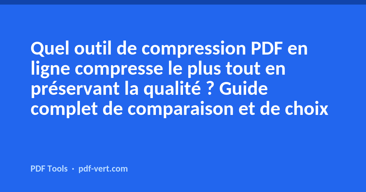 Quel outil de compression PDF en ligne compresse le plus tout en préservant la qualité ? Guide complet de comparaison et de choix