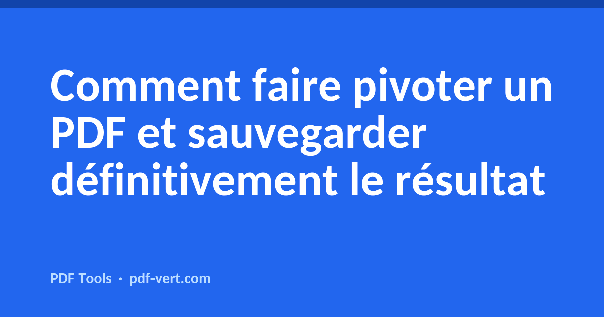 Comment faire pivoter un PDF et sauvegarder définitivement le résultat