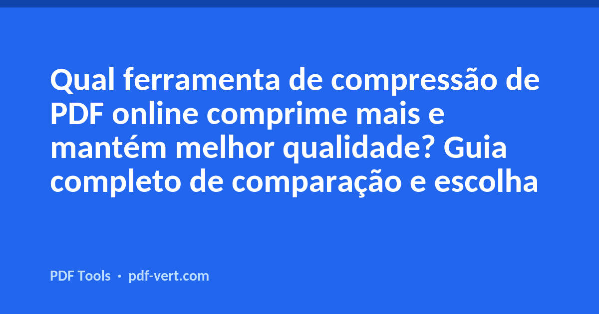 Qual ferramenta de compressão de PDF online comprime mais e mantém melhor qualidade? Guia completo de comparação e escolha