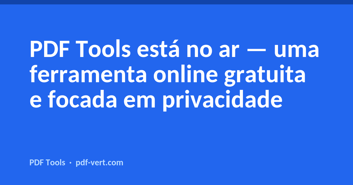 PDF Tools está no ar — uma ferramenta online gratuita e focada em privacidade